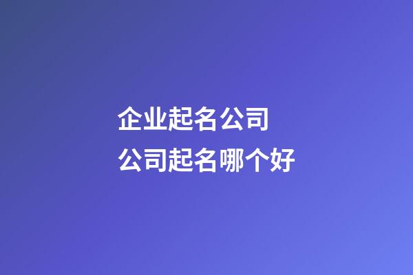 企业起名公司 公司起名哪个好-第1张-公司起名-玄机派